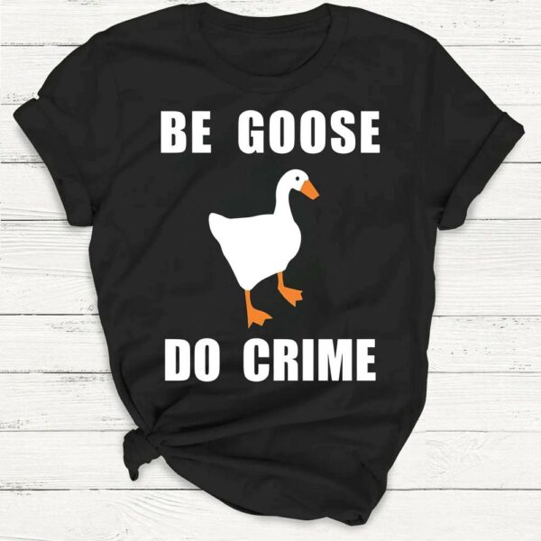 Be Goose, Do Crime Goose Shirt