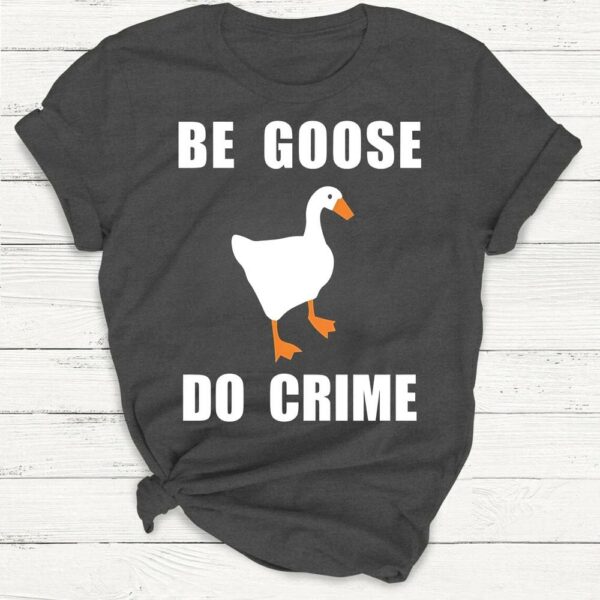 Be Goose, Do Crime Goose Shirt