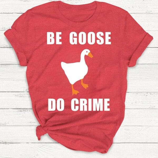 Be Goose, Do Crime Goose Shirt