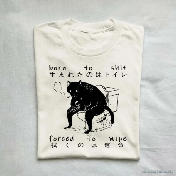 Born To Shit Forced To Wipe Cat Shirt