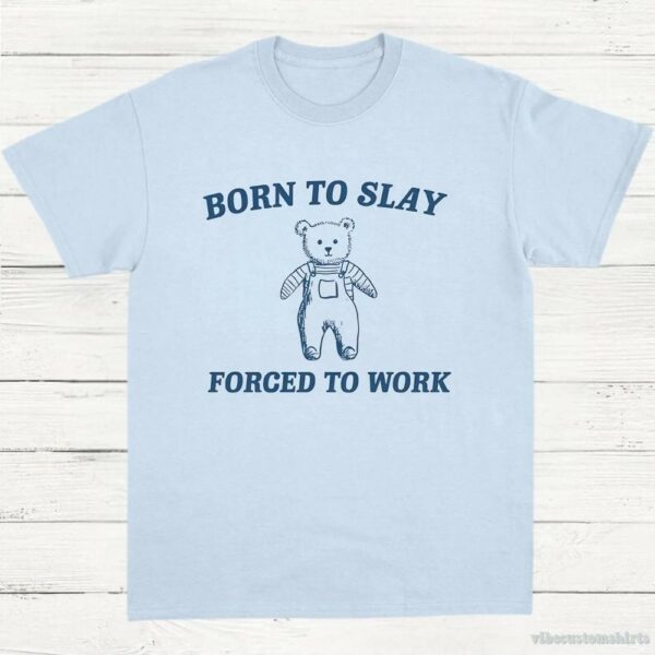 Born To Slay Forced To Work Funny Bear Shirt