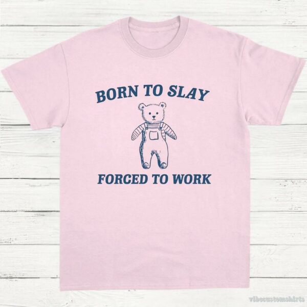 Born To Slay Forced To Work Funny Bear Shirt