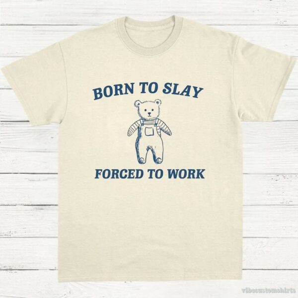 Born To Slay Forced To Work Funny Bear Shirt