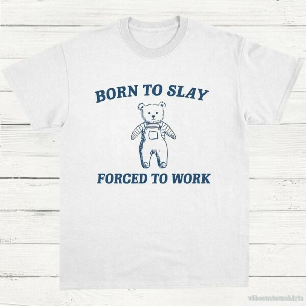 Born To Slay Forced To Work Funny Bear Shirt