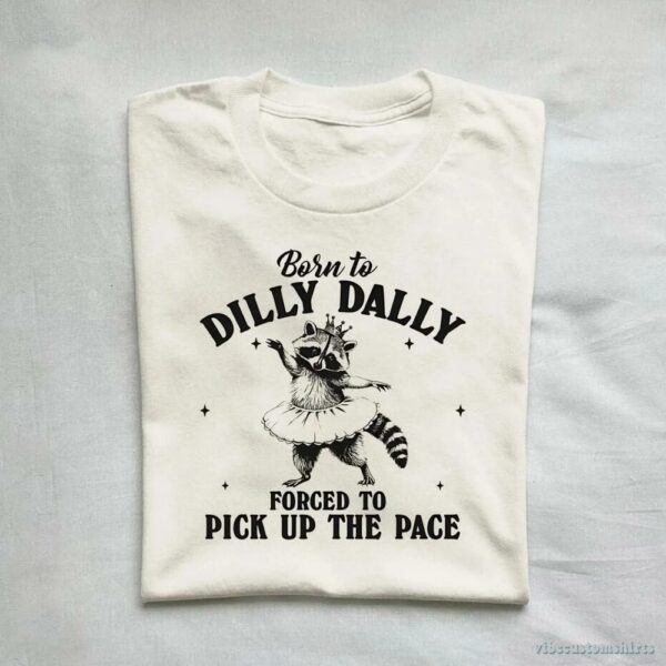 Born To Dilly Dally Forced To Pick Up The Pace Funny Raccoon Shirt