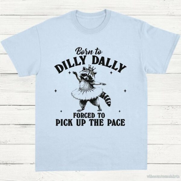 Born To Dilly Dally Forced To Pick Up The Pace Funny Raccoon Shirt
