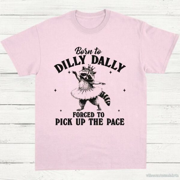 Born To Dilly Dally Forced To Pick Up The Pace Funny Raccoon Shirt