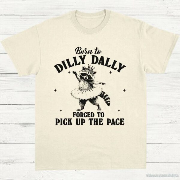 Born To Dilly Dally Forced To Pick Up The Pace Funny Raccoon Shirt