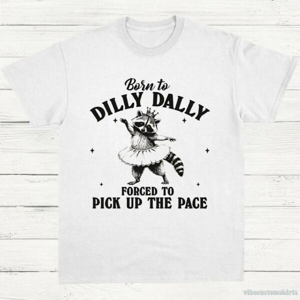 Born To Dilly Dally Forced To Pick Up The Pace Funny Raccoon Shirt