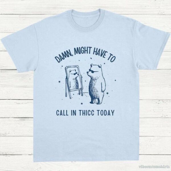 Damn Might Have To Call In Thicc Today Meme Shirt 9649392550195