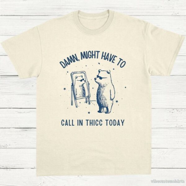 Damn Might Have To Call In Thicc Today Meme Shirt