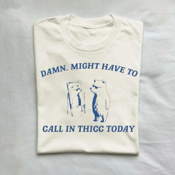 Damn Might Have To Call In Thicc Today Vintage Shirt 9298309939507