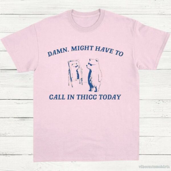 Damn Might Have To Call In Thicc Today Vintage Shirt 9298309939507