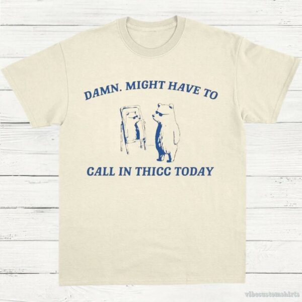 Damn Might Have To Call In Thicc Today Vintage Shirt 9298309939507