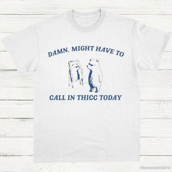 Damn Might Have To Call In Thicc Today Vintage Shirt 9298309939507