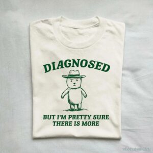 Diagnosed But I’m Pretty Sure There Is More Shirt 9629092380979