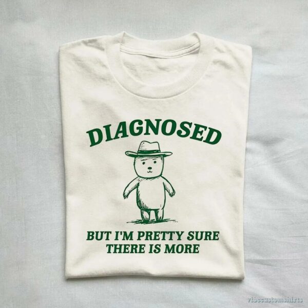Diagnosed But I’m Pretty Sure There Is More Shirt 9629092380979