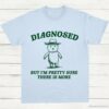 Diagnosed But Im Pretty Sure There is More Shirt Light Blue S 1