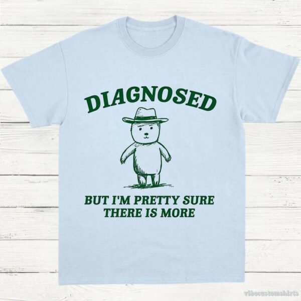 Diagnosed But I’m Pretty Sure There Is More Shirt 9629092380979