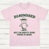 Diagnosed But Im Pretty Sure There is More Shirt Light Pink S 1