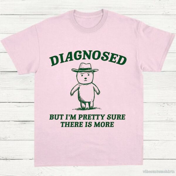 Diagnosed But I’m Pretty Sure There Is More Shirt 9629092380979
