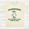 Diagnosed But Im Pretty Sure There is More Shirt Natural S 1