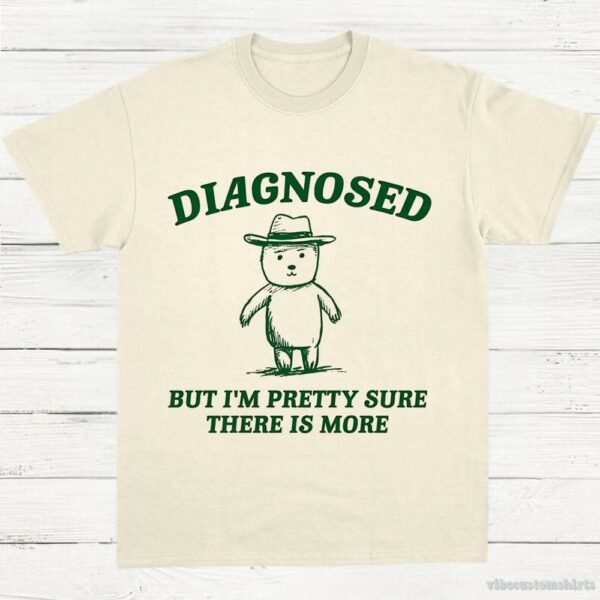 Diagnosed But I’m Pretty Sure There Is More Shirt 9629092380979