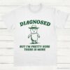 Diagnosed But Im Pretty Sure There is More Shirt White S 1