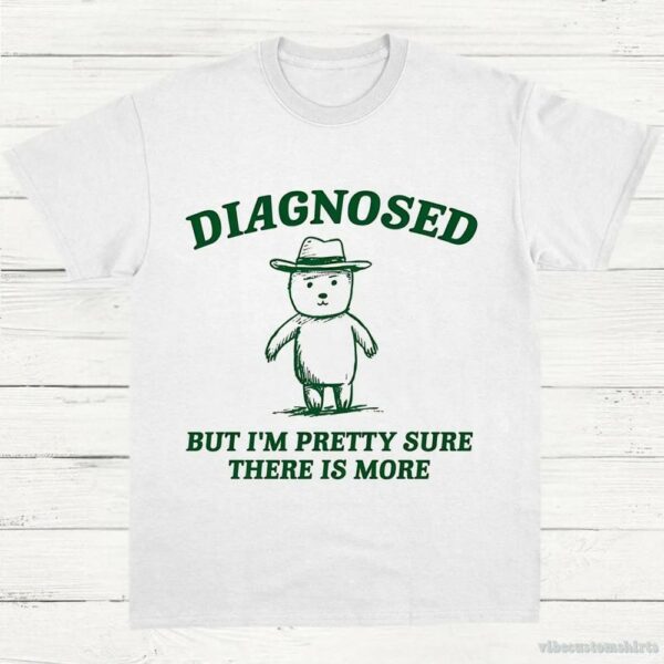 Diagnosed But I’m Pretty Sure There Is More Shirt 9629092380979