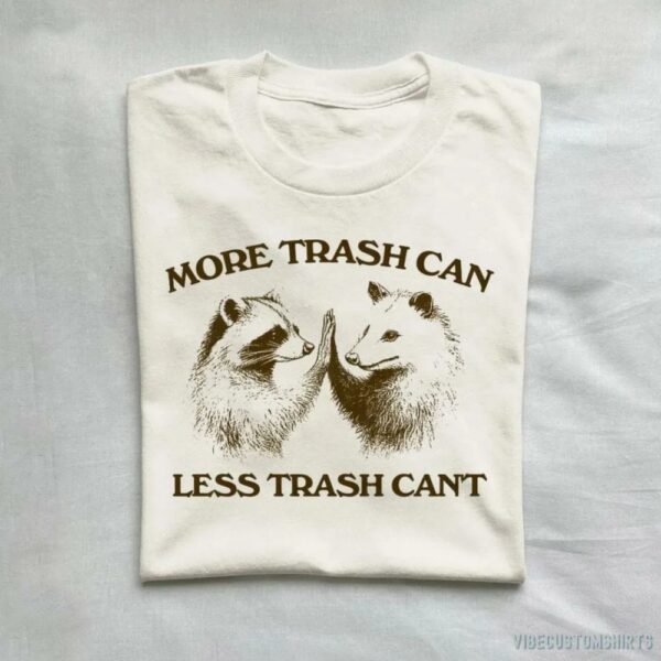More Trash Can Less Trash Can’t Raccoon Opossum Shirt