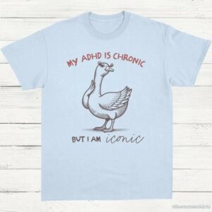My Adhd Is Chronic But I Am Iconic Silly Goose Shirt