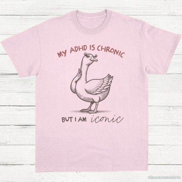 My Adhd Is Chronic But I Am Iconic Silly Goose Shirt