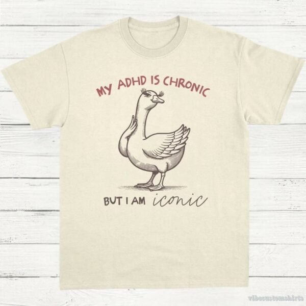 My Adhd Is Chronic But I Am Iconic Silly Goose Shirt