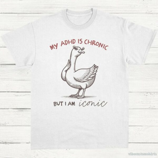 My Adhd Is Chronic But I Am Iconic Silly Goose Shirt