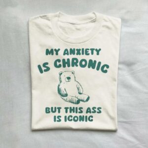 My Anxiety Is Chronic But This Ass Is Iconic T-Shirt