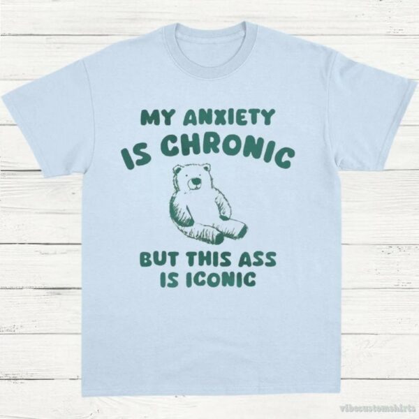 My Anxiety Is Chronic But This Ass Is Iconic T-Shirt