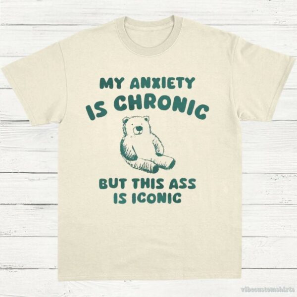 My Anxiety Is Chronic But This Ass Is Iconic T-Shirt